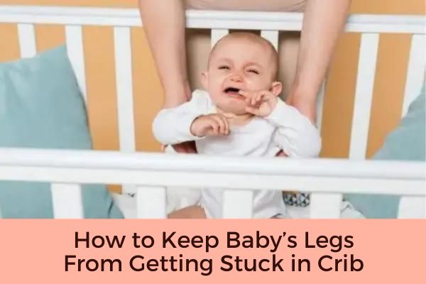How to Keep Baby’s Legs From Getting Stuck in Crib